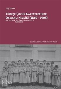 Türkçe Çocuk Gazetelerinde Osmanlı Kimliği (1869-1908); Ahlak, İlim, Dil, Tarih ve Coğrafya