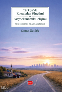Türkiye’de Kırsal Alan Yönetimi ve Sosyoekonomik Gelişimi;Sivas İli Üzerine Bir Alan Araştırması