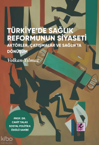 Türkiye'de Sağlık Reformunun Siyaseti: Aktörler, Çatışmalar ve Sağlıkta Dönüşüm