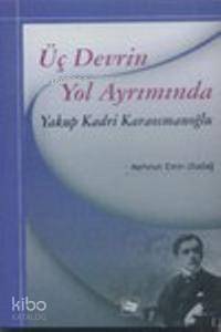 Üç Devrin Yol Ayrımında Yakup Kadri Karaosmanoğlu