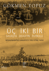 Üç Savaşta İki Devletin Bir Futbolu;İmparatorluktan Cumhuriyete Türk Futbol Tarihi