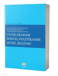Uluslararası Çalışma Örgütü Birleşmiş Milletler ve Avrupa Konseyi Çerçevesinde ;Uluslararası Sosyal Politikanın Dünü, Bugünü
