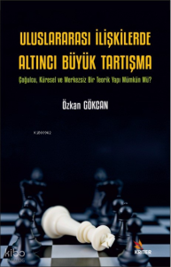 Uluslararası İlişkilerde Altıncı Büyük Tartışma;Çoğulcu, Küresel ve Merkezsiz Bir Teorik Yapı Mümkün Mü?
