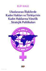 Uluslararası İlişkilerde Kadın Hakları ve Türkiye’nin Kadın Haklarına Yönelik Stretejik Politikaları