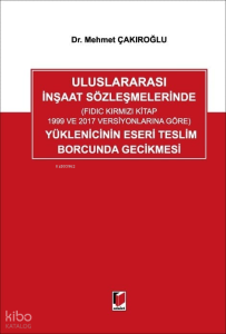Uluslararası İnşaat Sözleşmelerinde (FIDIC Kırmızı Kitap 1999 ve 2017 Versiyonlarına Göre) Yüklenicinin Eseri Teslim Borcunda Gecikmesi (Ciltli)