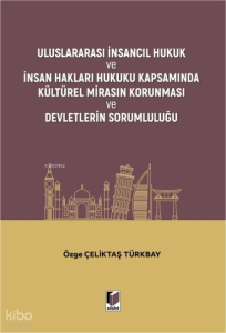 Uluslararası İnsancıl Hukuk ve İnsan Hakları Hukuku Kapsamında Kültürel Mirasın Korunması ve Devletlerin Sorumluluğu
