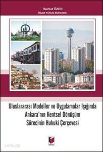 Uluslararası Modeller ve Uygulamalar Işığında Ankara'nın Kentsel Dönüşüm Sürecinin Hukuki Çerçevesi