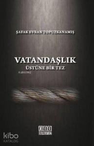 Vatandaşlık Üstüne Bir Tez; Türk Hukukunda Anayasal Gelişmeler Işığında Vatandaşlık