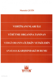 Vergi Kanunları İle Yürütme Organına Tanınan Vergi Oranına İlişkin Yetkilerin Anayasa Karşısındaki Durumu