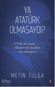Ya Atatürk Olmasaydı?; İyi ki vardı. İlkeleri ile ilelebet var olacaktır.