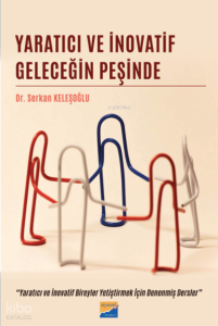 Yaratıcı ve İnovatif Geleceğin Peşinde;Yaratıcı ve İnovatif Bireyler Yetiştirmek İçin Denenmiş Dersler