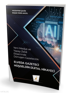 Yeni Medya ve Yapay Zeka Ekseninde Dönüşen Gazetecilik;Elveda Gazeteci Hoşgeldin Dijital Hikayeci