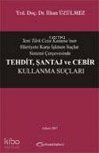 Yeni Türk Ceza Kanunu'nun Hürriyete Karşı İşlenen Suçlar Sistemi Çerçevesinde Tehdit, Şantaj ve Cebi