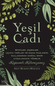Yeşil Cadı - Bitkiler Çiçekler Uçucu Yağlar ve Daha Fazlasını Kullanarak Doğal Sihir Uygulamaya Yönelik