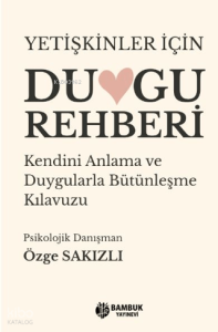 Yetişkinler İçin Duygu Rehberi;Kendini Anlama ve Dugularla Bütünleşme Kılavuzu