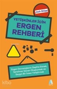 Yetişkinler İçin Ergen Rehberi; Ergen Davranışlarını Deşifre Etmek, Sarsılmaz Güven Oluşturmak ve Saygın Bir İnsan Yetiştirmek