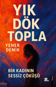 Yık Dök Topla;Bir Kadının Sessiz Çöküşü