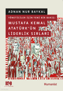 Yöneticiler İçin Yeni Bir Bakış: Mustafa Kemal Atatürkün Liderlik Sırları