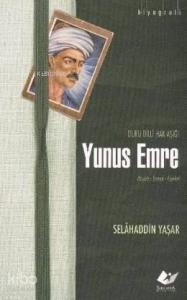 Yunus Emre; Duru Dilli Hak Aşığı Hayatı- Sanatı- Eserleri