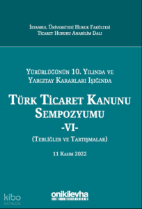 Yürürlüğünün 10. Yılında ve Yargıtay Kararları Işığında Türk Ticaret Kanunu Sempozyumu ;VI - (Tebliğler - Tartışmalar)