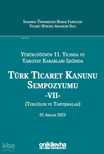 Yürürlüğünün 11. Yılında ve Yargıtay Kararları Işığında Türk Ticaret Kanunu Sempozyumu - VII - (Tebliğler-Tartışmalar) 1 Aralık 2023