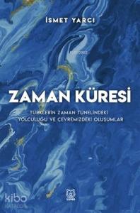 Zaman Küresi; Türklerin Zaman Tünelindeki Yolculuğu ve Çevremizdeki Oluşumlar
