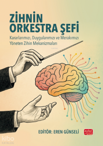 Zihnin Orkestra Şefi;Kararlarımızı, Duygularımızı ve Merakımızı Yöneten Zihin Mekanizmaları