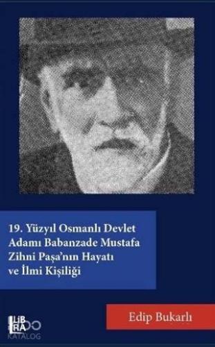19. Yüzyıl Osmanlı Devlet Adamı Babanzade Mustafa Zihni Paşa'nın Hayatı ve İlmi Kişiliği