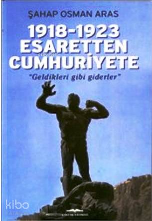 1918-1923 Esaretten Cumhuriyete - Geldikleri Gibi Giderler
