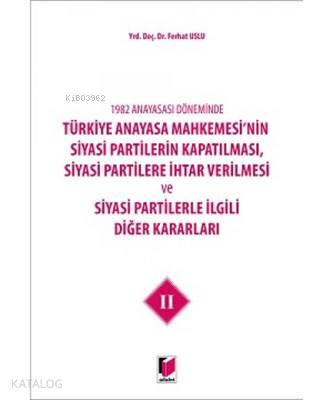 1982 Anayasası Döneminde Türkiye Anayasa Mahkemesi'nin Siyasi Partilerin Kapatılması, Siyasi Partilere İhtar Verilmesi ve Siyasi Partilerle İlgili Diğer Kararla