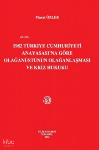1982 Türkiye Cumhuriyeti Anayasası'Na Göre Olağanüstünün Olağanlaşması Ve Kriz Hukuku