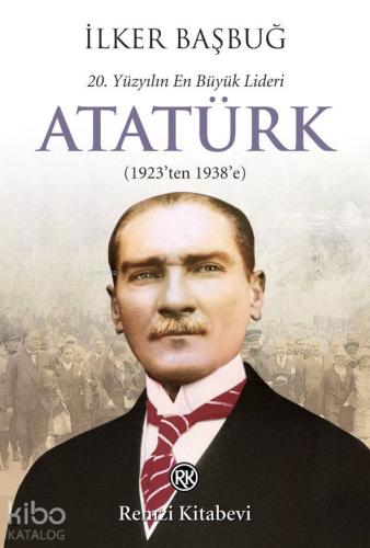 20. Yüzyılın En Büyük Lideri: Atatürk; (1923'ten 1938'e)