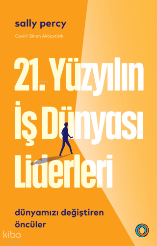 21. Yüzyıl İş Dünyası Liderleri ;Dünyamızı Değiştiren Öncüler
