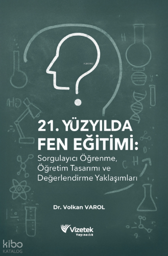 21. Yüzyılda Fen Eğitimi: Sorgulayıcı Öğrenme, Öğretim Tasarımı ve Değerlendirme Yaklaşımları