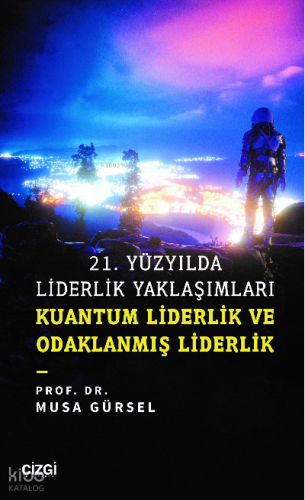 21. Yüzyılda Liderlik Yaklaşımları;Kuantum Liderlik ve Odaklanmış Lide