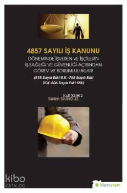 4857 Sayılı İş Kanunu Döneminde İşveren ve İşçilerin İş Sağlığı ve Güvenliği Açısından; Görev ve Sorumlulukları