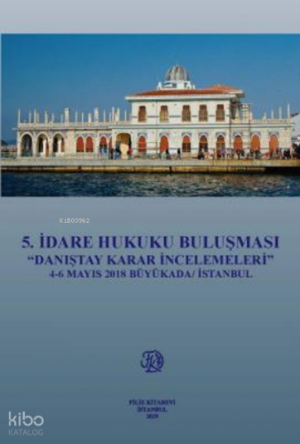 5.İdare Hukuku Buluşması ''Danıştay Karar İncelemeleri'' 4-6 Mayıs 2018 Büyükada / İstanbul