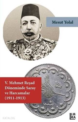 5. Mehmet Reşad Döneminde Saray ve Harcamalar (1911-1913) - Kitapiks.c