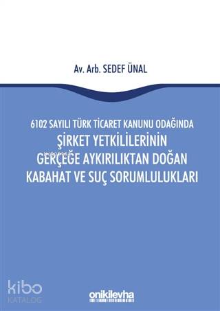 6102 Sayılı Türk Ticaret Kanunu Odağında Şirket Yetkililerinin Gerçeğe Aykırılıktan Doğan; Kabahat ve Suç Sorumlulukları