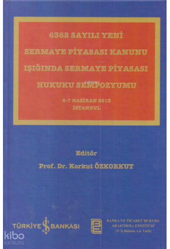 6362 Sayılı Yeni Sermaye Piyasası Kanunu Işığında Sermaye Piyasası Hukuku Sempozyumu