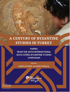 A Century Of Byzantine Studies In Turkey;Papers From The Sixth International Sevgi̇ Gönül Byzantine Studies Symposium