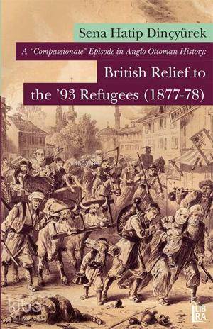 A 'Compassionate' Episode in Anglo-Ottoman History; British Relief to the '93 Refugees (1877-78)