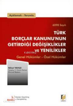 Açıklamalı, Yorumlu 6098 Sayılı Türk Borçlar Kanununun Getirdiği Değişiklikler ve Yenilikler; Genel Hükümler - Özel Hükümler