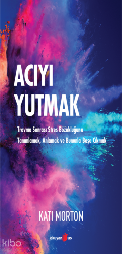 Acıyı Yutmak ;Travma Sonrası Stres Bozukluğunu Tanımlamak, Anlamak ve Bununla Başa Çıkmak