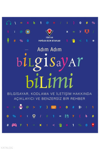 Adım Adım Bilgisayar Bilimi ;Bilgisayar, Kodlama ve İletişim Hakkında Açıklayıcı ve Benzersiz Bir Rehber