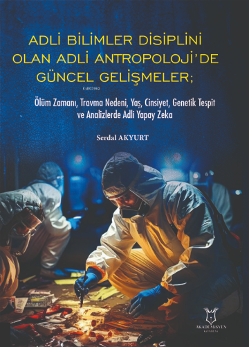 Adli Bilimler Disiplini Olan Adli Antropoloji’de Güncel Gelişmeler;Ölüm Zamanı, Travma Nedeni, Yaş, Cinsiyet, Genetik Tespit ve Analizlerde Adli Yapay Zeka