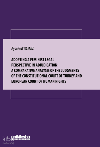 Adopting A Feminist Legal Perspective in Adjudication;A Comparative Analysis of The Judgments of The Constitutional Court of Turkey And European Court Of Human Rights