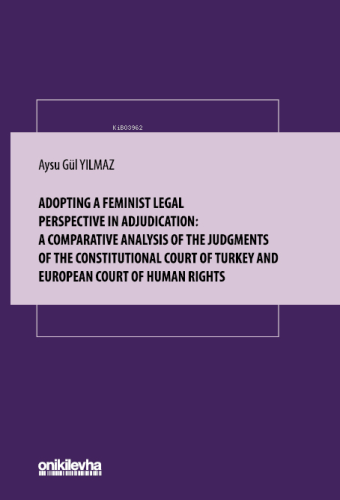 Adopting A Feminist Legal Perspective in Adjudication;A Comparative Analysis of The Judgments of The Constitutional Court of Turkey And European Court Of Human Rights