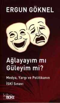 Ağlayayım mı Güleyim mi?; Medya, Yargı ve Politikanın İski Sınavı