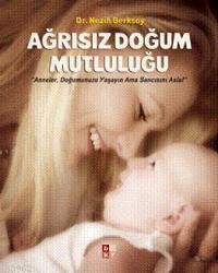 Ağrısız Doğum Mutluluğu; anneler, Doğumunuzu Yaşayın Ama Sancısını Asla!